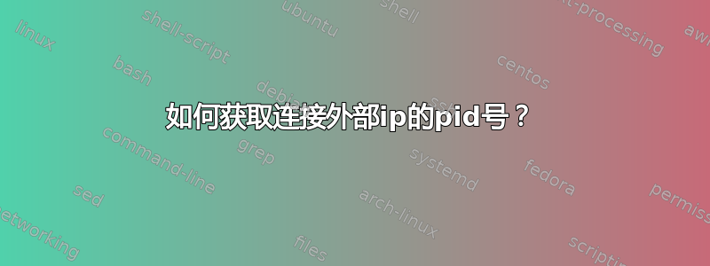 如何获取连接外部ip的pid号？