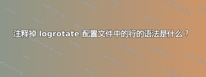 注释掉 logrotate 配置文件中的行的语法是什么？