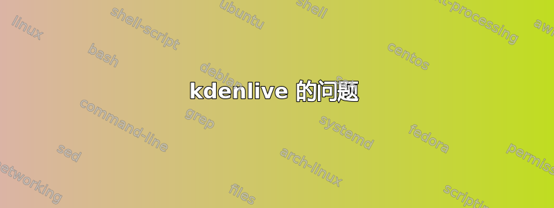 kdenlive 的问题