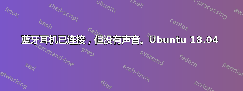 蓝牙耳机已连接，但没有声音。Ubuntu 18.04