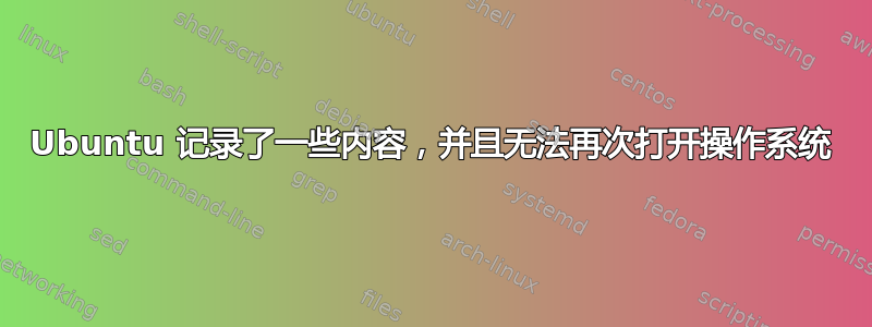 Ubuntu 记录了一些内容，并且无法再次打开操作系统