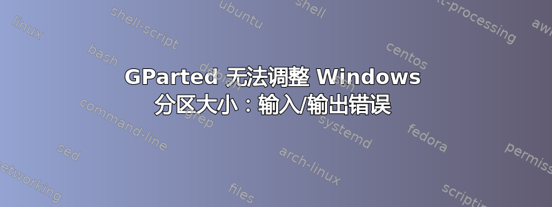 GParted 无法调整 Windows 分区大小：输入/输出错误