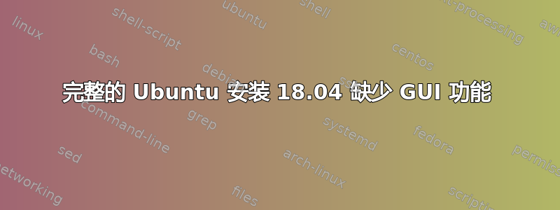 完整的 Ubuntu 安装 18.04 缺少 GUI 功能