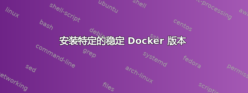 安装特定的稳定 Docker 版本