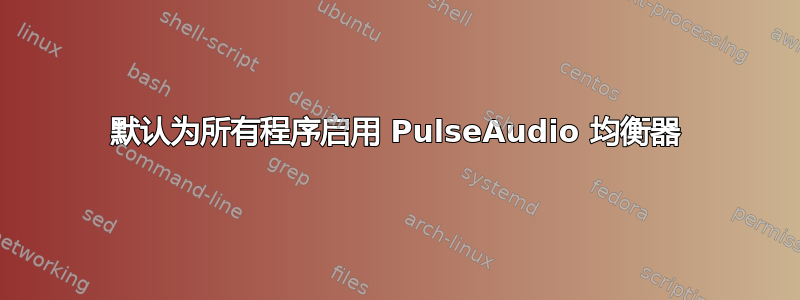 默认为所有程序启用 PulseAudio 均衡器