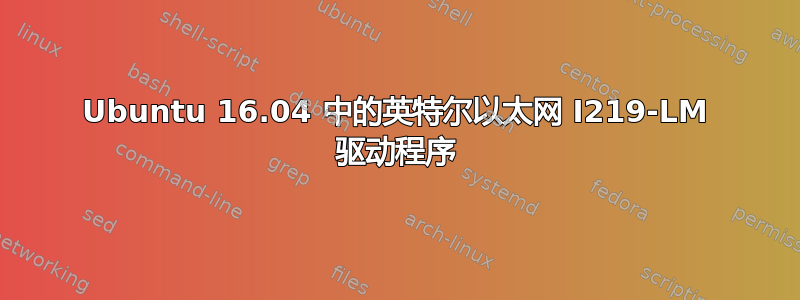 Ubuntu 16.04 中的英特尔以太网 I219-LM 驱动程序