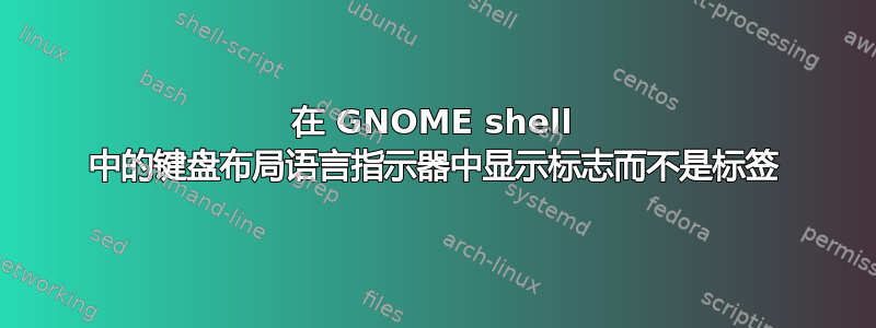 在 GNOME shell 中的键盘布局语言指示器中显示标志而不是标签