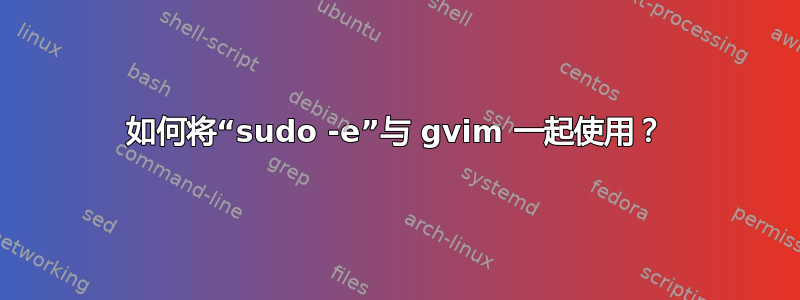 如何将“sudo -e”与 gvim 一起使用？