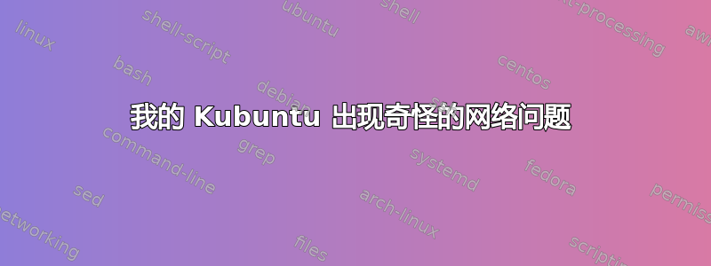 我的 Kubuntu 出现奇怪的网络问题