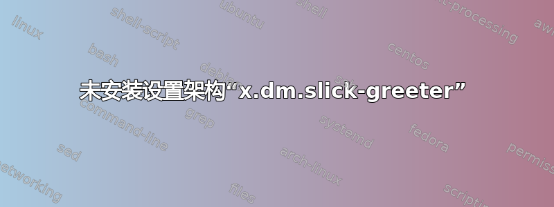 未安装设置架构“x.dm.slick-greeter”