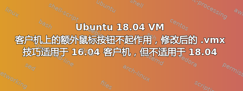 Ubuntu 18.04 VM 客户机上的额外鼠标按钮不起作用，修改后的 .vmx 技巧适用于 16.04 客户机，但不适用于 18.04