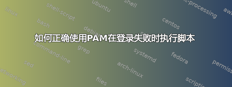 如何正确使用PAM在登录失败时执行脚本