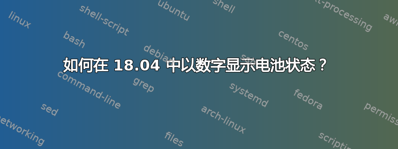 如何在 18.04 中以数字显示电池状态？