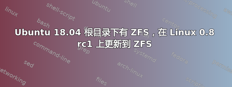 Ubuntu 18.04 根目录下有 ZFS，在 Linux 0.8 rc1 上更新到 ZFS