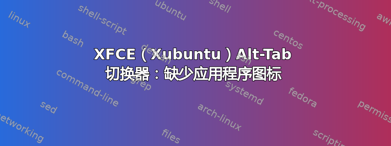 XFCE（Xubuntu）Alt-Tab 切换器：缺少应用程序图标