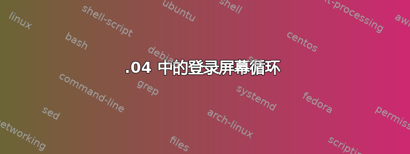 18.04 中的登录屏幕循环