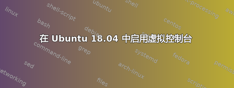 在 Ubuntu 18.04 中启用虚拟控制台