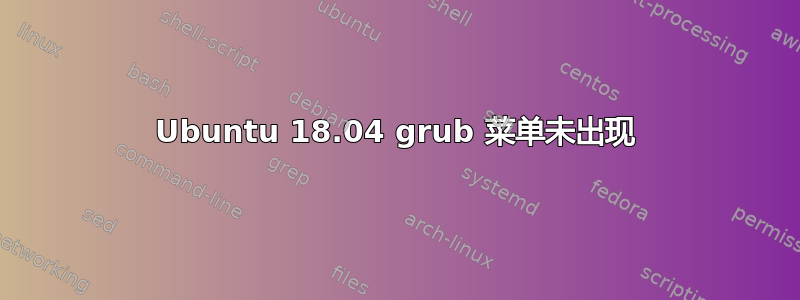 Ubuntu 18.04 grub 菜单未出现