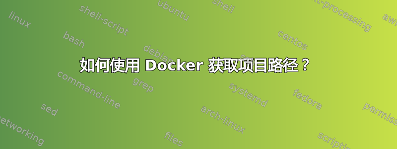 如何使用 Docker 获取项目路径？