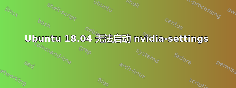 Ubuntu 18.04 无法启动 nvidia-settings