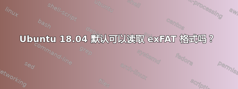 Ubuntu 18.04 默认可以读取 exFAT 格式吗？