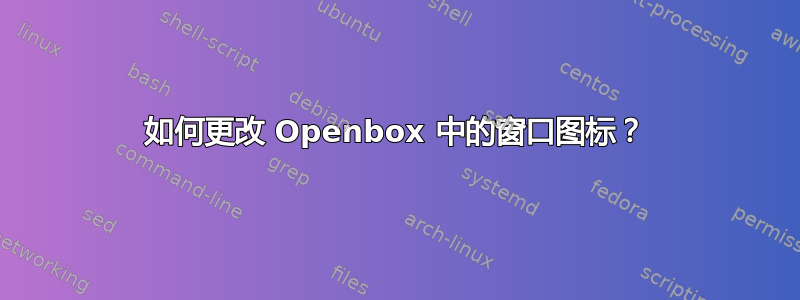 如何更改 Openbox 中的窗口图标？