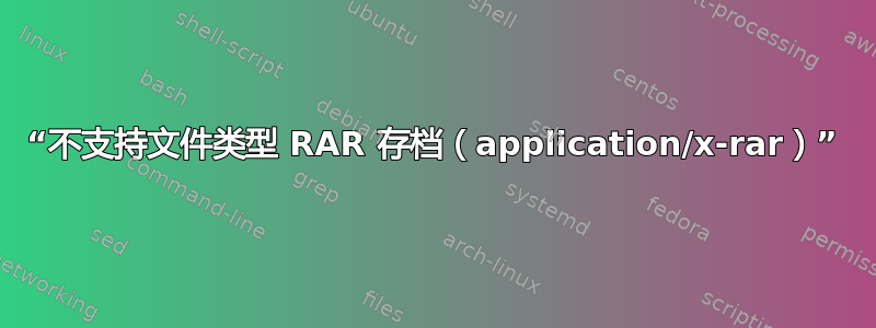 “不支持文件类型 RAR 存档（application/x-rar）”