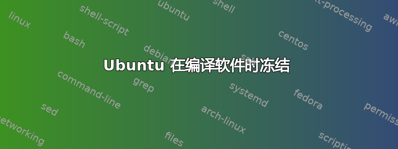 Ubuntu 在编译软件时冻结