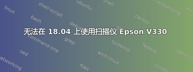 无法在 18.04 上使用扫描仪 Epson V330