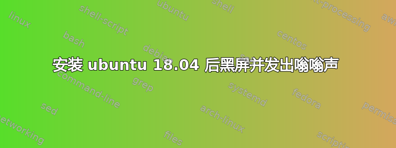 安装 ubuntu 18.04 后黑屏并发出嗡嗡声