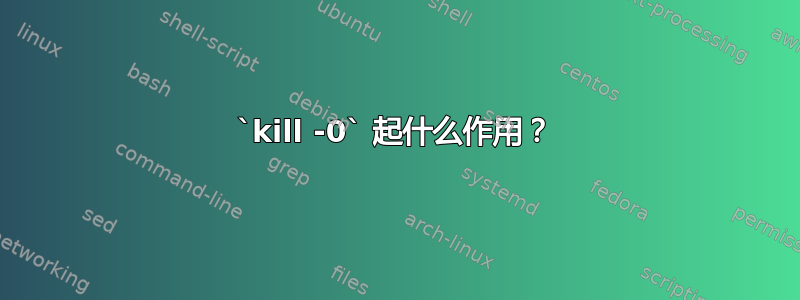 `kill -0` 起什么作用？