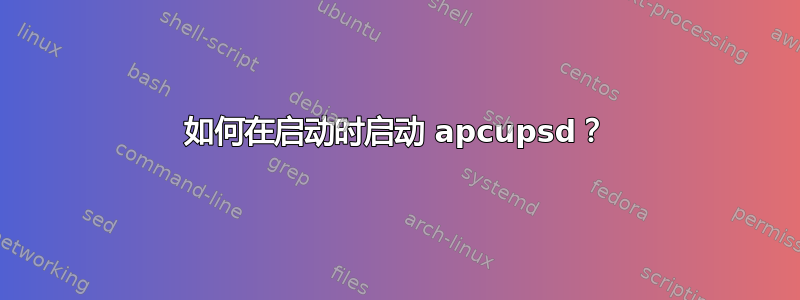 如何在启动时启动 apcupsd？