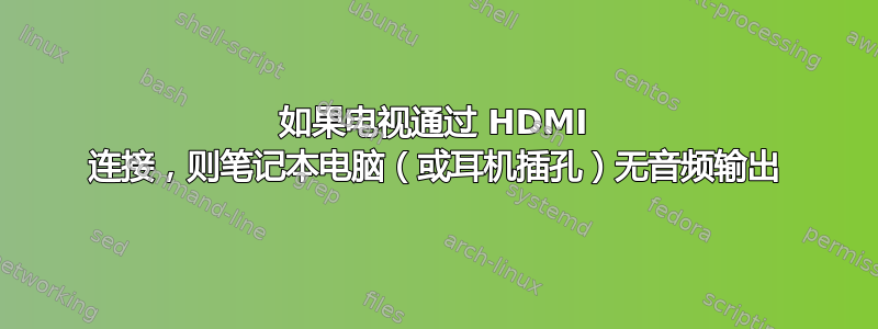 如果电视通过 HDMI 连接，则笔记本电脑（或耳机插孔）无音频输出