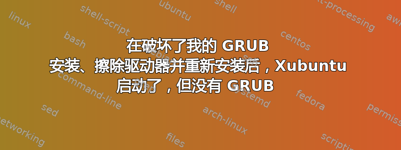 在破坏了我的 GRUB 安装、擦除驱动器并重新安装后，Xubuntu 启动了，但没有 GRUB 