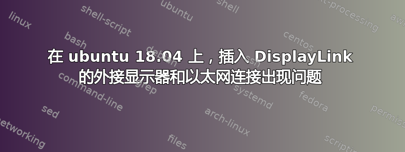 在 ubuntu 18.04 上，插入 DisplayLink 的外接显示器和以太网连接出现问题