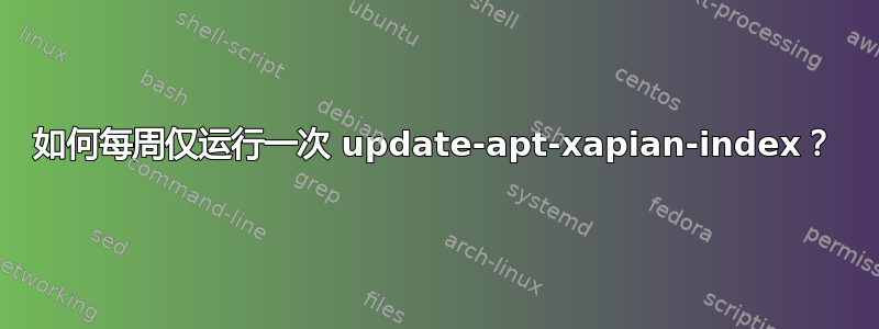 如何每周仅运行一次 update-apt-xapian-index？