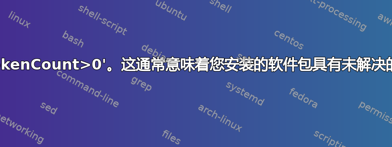 错误：BrokenCount>0'。这通常意味着您安装的软件包具有未解决的依赖关系