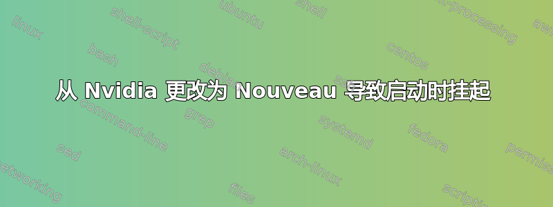 从 Nvidia 更改为 Nouveau 导致启动时挂起