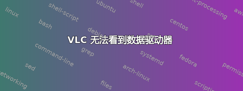 VLC 无法看到数据驱动器