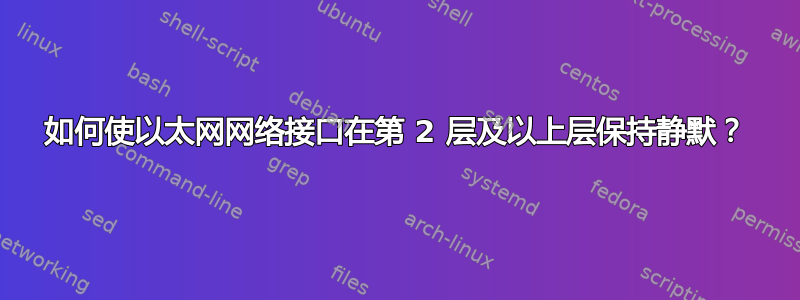 如何使以太网网络接口在第 2 层及以上层保持静默？