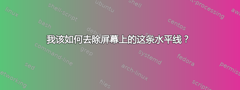 我该如何去除屏幕上的这条水平线？