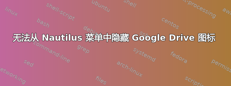 无法从 Nautilus 菜单中隐藏 Google Drive 图标