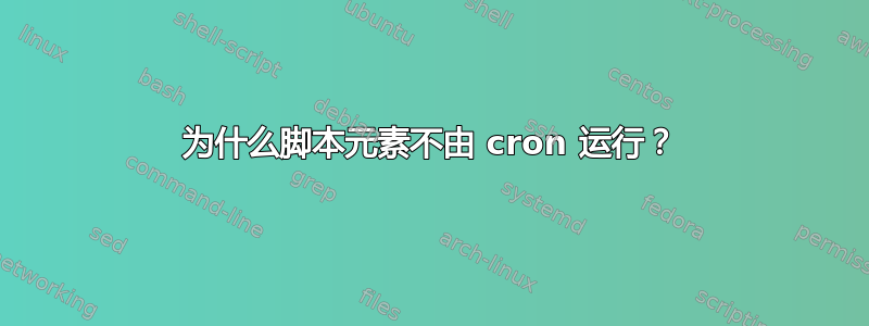 为什么脚本元素不由 cron 运行？