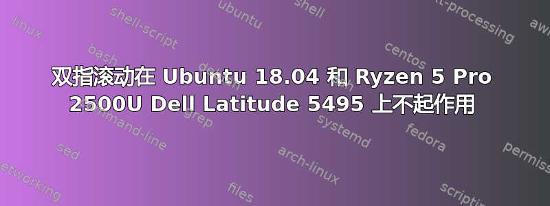 双指滚动在 Ubuntu 18.04 和 Ryzen 5 Pro 2500U Dell Latitude 5495 上不起作用