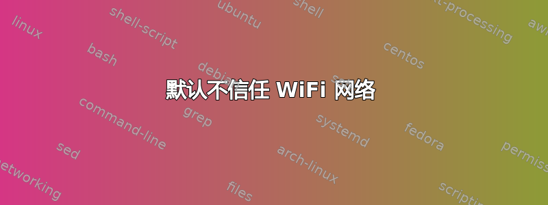 默认不信任 WiFi 网络