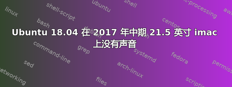 Ubuntu 18.04 在 2017 年中期 21.5 英寸 imac 上没有声音