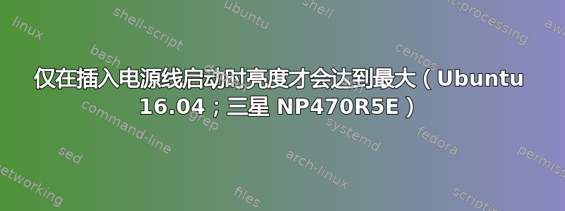 仅在插入电源线启动时亮度才会达到最大（Ubuntu 16.04；三星 NP470R5E）