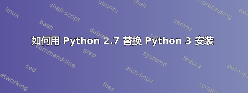 如何用 Python 2.7 替换 Python 3 安装