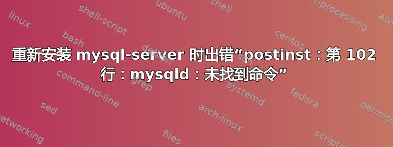 重新安装 mysql-server 时出错“postinst：第 102 行：mysqld：未找到命令”