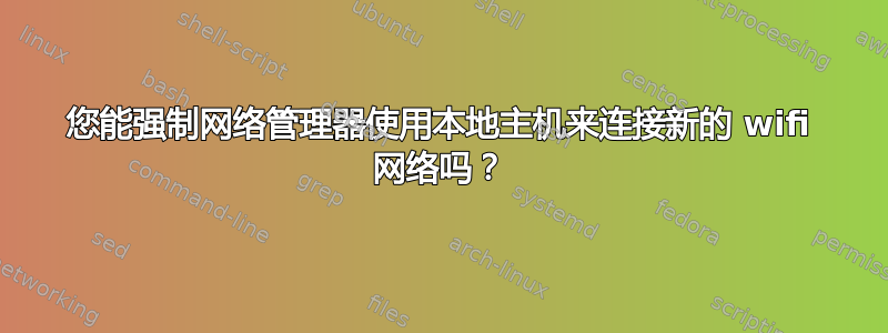 您能强制网络管理器使用本地主机来连接新的 wifi 网络吗？